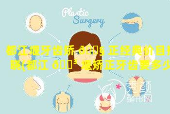 都江堰牙齿矫 🐧 正经典价目揭晓(都江 🌳 堰矫正牙齿要多少钱)